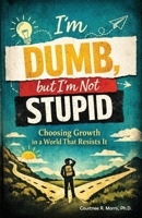 I'm Dumb, But I'm Not Stupid: Choosing Growth in a World That Resists It 1950490653 Book Cover