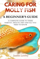 CARING FOR MOLLY FISH A BEGINNER'S GUIDE: A COMPLETE GUIDE TO THEIR HABITAT, HEALTH, DIET AND ALL YOU NEED TO KNOW B0F3DR5TMQ Book Cover