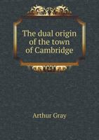 The Dual Origin of the Town of Cambridge: With Two Maps 0526932902 Book Cover