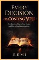 Every Decision Is Costing You: How Emotion Hijacks Your Choices & How To Stop Paying The Price B0GM6GTYXJ Book Cover