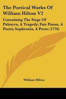 The Poetical Works Of William Hilton V2: Containing The Siege Of Palmyra, A Tragedy; Fair Pansa, A Poem; Sophronia, A Poem 1166310426 Book Cover