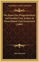 Die Kunst Der Fliegenfischerei Auf Forellen Und Aschen In Deutschland Und Oesterreich (1889) 114359603X Book Cover