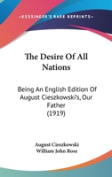 The Desire Of All Nations: Being An English Edition Of August Cieszkowski's, Our Father 0548706069 Book Cover