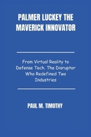Palmer Luckey The Maverick Innovator: From Virtual Reality to Defense Tech. The Disruptor Who Redefined Two Industries B0F5BC85XD Book Cover