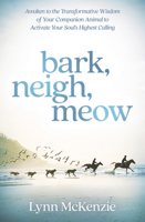 Bark, Neigh, Meow: Awaken to the Transformative Wisdom of Your Companion Animal to Activate Your Soul's Highest Calling 0738765945 Book Cover