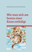 Wie man sich am besten einer Katze entledigt: Tipps und Tricks zur Beseitigung 3757853393 Book Cover