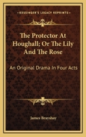 The Protector At Houghall; Or The Lily And The Rose: An Original Drama In Four Acts 1241176558 Book Cover