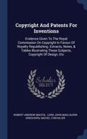Copyright and Patents for Inventions: Evidence Given to the Royal Commission on Copyright in Favour of Royalty Republishing. Extracts, Notes, & Tables Illustrating these Subjects, Copyright of Design, 1377112187 Book Cover