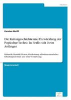 Die Kulturgeschichte und Entwicklung der Popkultur Techno in Berlin seit ihren Anfängen: Kulturelle Identität, Protest, Abschottung, selbstinszenatorischer Erfindungsreichtum und seine Vermarktung 3832496645 Book Cover