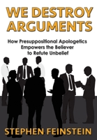 We Destroy Arguments: How presuppositional apologetics empowers the believer to refute unbelief 1597550620 Book Cover