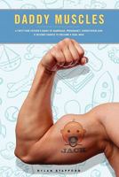 Daddy Muscles: A First-Time Father's Diary of Marriage, Pregnancy, Parenthood and a Second Chance to Become a Real Man 0557515475 Book Cover