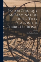 Pastor Chiniquy an Examination of His fifty Years in the Church of Rome 1015107745 Book Cover