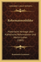 Reformatorenbilder: Historische Vortrage Uber Katholische Reformatoren Und Martin Luther (1883) 1275289177 Book Cover