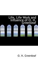 Life, Life Work and Influence of O.H. Greenleaf 0469946644 Book Cover