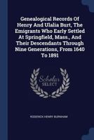 Genealogical Records of Henry and Ulalia Burt, the Emigrants Who Early Settled at Springfield, Mass., and Their Descendants Through Nine Generations, from 1640 to 1891... 1377202518 Book Cover