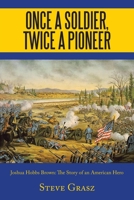 ONCE A SOLDIER, TWICE A PIONEER: Joshua Hobbs Brown The Story of an American Hero 1665512091 Book Cover