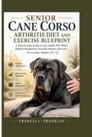 SENIOR CANE CORSO ARTHRITIS DIET AND EXERCISE BLUEPRINT: A Step-by-Step Guide to Joint Health, Pain Relief, Weight Management, and Safe Mobility Exercises for a Longer, Happier Life B0H5722K4V Book Cover