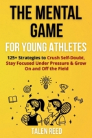 The Mental Game for Young Athletes: 125+ Strategies to Crush Self-Doubt, Stay Focused Under Pressure & Grow On and Off the Field B0FG88CSZQ Book Cover