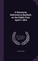 A Discourse, Delivered at Bayfield, on the Public Fast, April 7, 1814 127577508X Book Cover