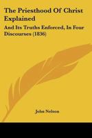 The Priesthood Of Christ Explained: And Its Truths Enforced, In Four Discourses 1167176316 Book Cover