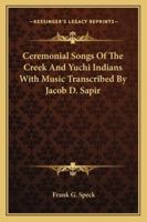 Ceremonial Songs Of The Creek And Yuchi Indians With Music Transcribed By Jacob D. Sapir 1162985615 Book Cover