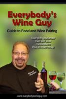 Everybody's Wine Guy - Guide to Food and Wine Pairing: Over 600 Spectacular Food and Wine Combinations 1518703852 Book Cover