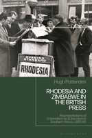 Rhodesia and Zimbabwe in the British Press: Representations of Colonialism and Liberation in Southern Africa, c.1951-80 1350510483 Book Cover