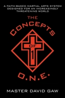 The Concepts of O.N.E.: A Faith-Based Martial Arts System Designed for an Increasingly Threatening World 1664238824 Book Cover