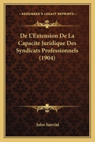 De L'Extension De La Capacite Juridique Des Syndicats Professionnels (1904) 1276318413 Book Cover