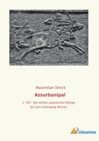 Assurbanipal: 1. Teil - Die letzten assyrischen Könige bis zum Untergang Niniveh`s 3965065998 Book Cover