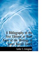 A Bibliography Of The First Editions In Book Form Of The Writings Of James Russell Lowell 1163709891 Book Cover