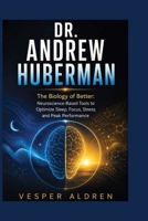 DR. ANDREW HUBERMAN: The Biology of Better: Neuroscience-Based Tools to Optimize Sleep, Focus, Stress, and Peak Performance B0HBS7FKQ1 Book Cover