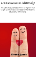 Communication in Relationship: The Ultimate Guide to Learn How to Improve Your Couple Communication and Discover how to Grow a Successful Relationship. 1802677518 Book Cover