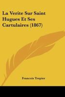 La Verite Sur Saint Hugues Et Ses Cartulaires (1867) 1147555559 Book Cover