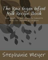 The Raw Vegan Infant Milk Recipe Book: Your Guide to Nutritionally Complete Milks for Infants & Children 1508708266 Book Cover