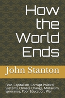 How the World Ends: Fear, Capitalism, Corrupt Political Systems B0989SDF8S Book Cover