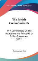 The British Commonwealth: Or, a Commentary on the Institutions and Principles of British Government 1240085117 Book Cover