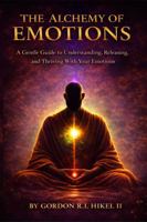 THE ALCHEMY OF EMOTIONS: A Gentle Guide to Understanding, Releasing, and Thriving with Your Emotions B0H1BDWGBG Book Cover