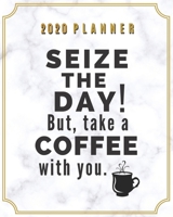 2020 Planner Seize the Day! But Take a Coffee with You.: Weekly Monthly Organizer with Jan - Dec Calendar, Goal Setting, Project Planner, Checklist | ... for Bosses & Business Owners (Coffee Lover) 170744692X Book Cover