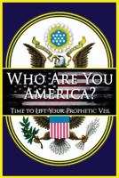 Who Are You America?: Time To Lift Your Prophetic Veil 1545532575 Book Cover