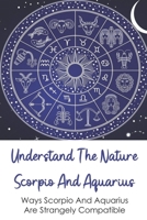 Understand The Nature Scorpio And Aquarius: Ways Scorpio And Aquarius Are Strangely Compatible: Are Scorpio And Aquarius Compatible B0948GRVNC Book Cover