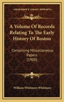 A Volume Of Records Relating To The Early History Of Boston: Containing Miscellaneous Papers 0548811865 Book Cover