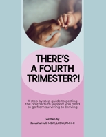 There's a Fourth Trimester?!: A step by step guide to getting the postpartum support you need to go from surviving to thriving B0H15WFQ51 Book Cover