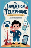 The Invention of the Telephone : A Complete History for Kids: The Brilliant Minds Behind World-Changing Discoveries B0FLDWVSGC Book Cover