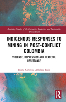Indigenous Responses to Mining in Post-Conflict Colombia: Violence, Repression and Peaceful Resistance 1032129263 Book Cover