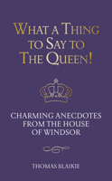 What a Thing to Say to the Queen: A Collection of Royal Anecdotes from the House of Windsor 1781314411 Book Cover