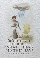 Prophets in the Bible - What Things Did They Say? 1664115528 Book Cover