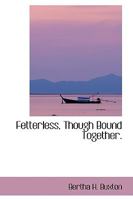 Fetterless, Though Bound Together. 1240893698 Book Cover