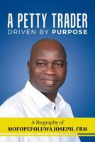 A Petty Trader Driven by Purpose: A Biography of Mofopefoluwa Joseph, Frm 1728386144 Book Cover