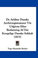 De Aeldste Danske Archivregistraturer V4: Udgivne Efter Beslutning Af Det Kongelige Danske Selskab (1875) 1160381895 Book Cover